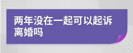 两年没在一起可以起诉离婚吗