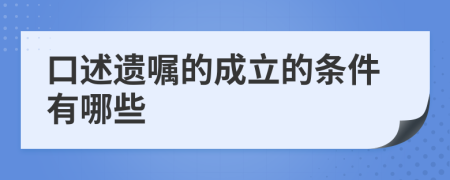 口述遗嘱的成立的条件有哪些