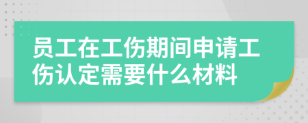 员工在工伤期间申请工伤认定需要什么材料