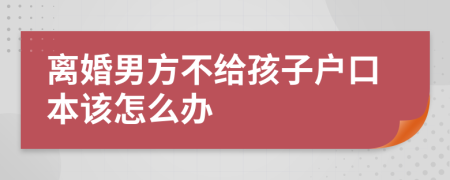 离婚男方不给孩子户口本该怎么办