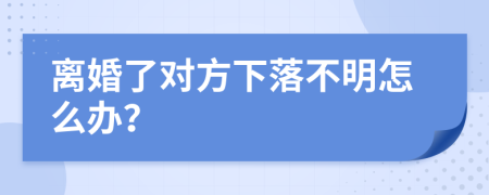 离婚了对方下落不明怎么办？