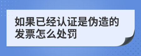 如果已经认证是伪造的发票怎么处罚