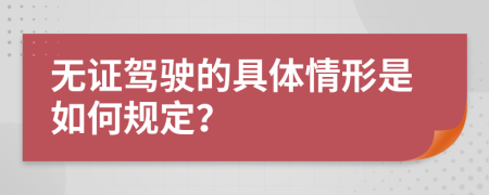 无证驾驶的具体情形是如何规定？