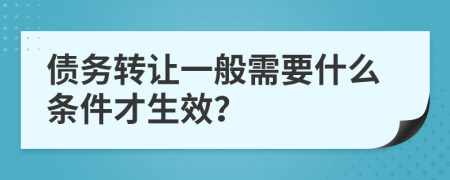 债务转让一般需要什么条件才生效？