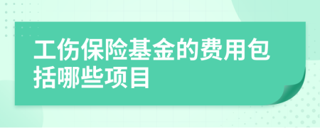 工伤保险基金的费用包括哪些项目