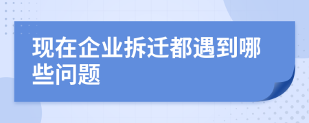 现在企业拆迁都遇到哪些问题
