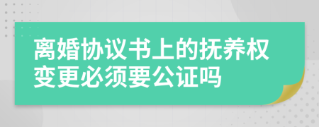 离婚协议书上的抚养权变更必须要公证吗