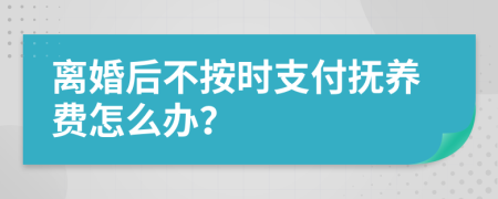 离婚后不按时支付抚养费怎么办？