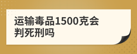 运输毒品1500克会判死刑吗