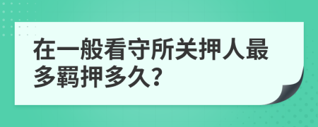 在一般看守所关押人最多羁押多久？