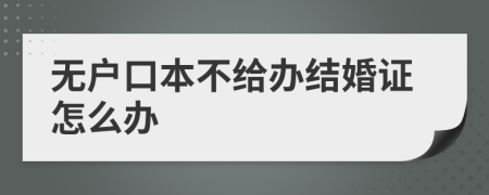 无户口本不给办结婚证怎么办