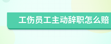 工伤员工主动辞职怎么赔