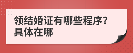 领结婚证有哪些程序？具体在哪