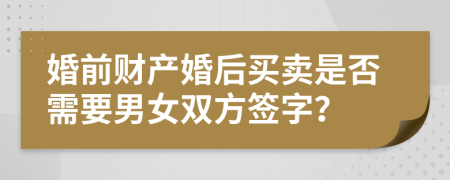 婚前财产婚后买卖是否需要男女双方签字？