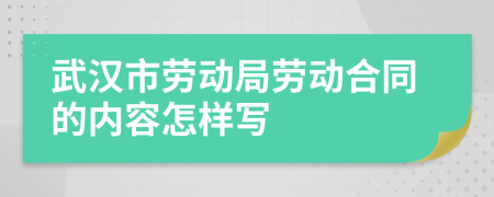 武汉市劳动局劳动合同的内容怎样写
