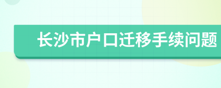 长沙市户口迁移手续问题