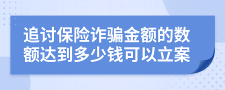 追讨保险诈骗金额的数额达到多少钱可以立案