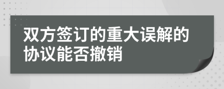 双方签订的重大误解的协议能否撤销