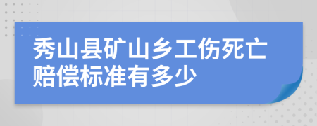 秀山县矿山乡工伤死亡赔偿标准有多少