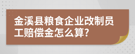 金溪县粮食企业改制员工赔偿金怎么算?