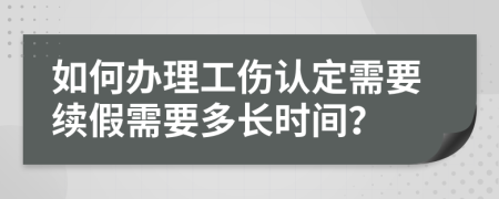 如何办理工伤认定需要续假需要多长时间？