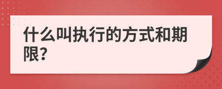 什么叫执行的方式和期限？