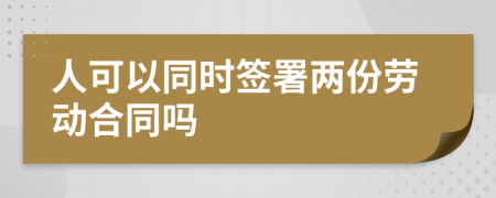 人可以同时签署两份劳动合同吗