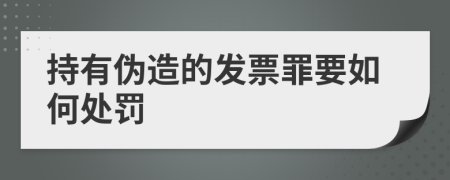 持有伪造的发票罪要如何处罚