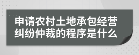 申请农村土地承包经营纠纷仲裁的程序是什么