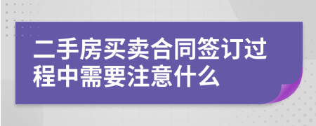 二手房买卖合同签订过程中需要注意什么