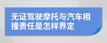 无证驾驶摩托与汽车相撞责任是怎样界定