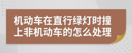 机动车在直行绿灯时撞上非机动车的怎么处理