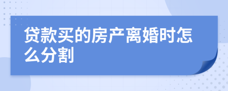 贷款买的房产离婚时怎么分割