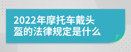 2022年摩托车戴头盔的法律规定是什么