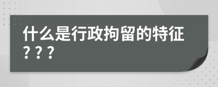 什么是行政拘留的特征? ? ?