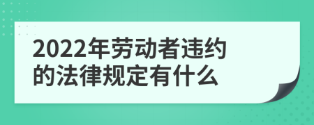 2022年劳动者违约的法律规定有什么