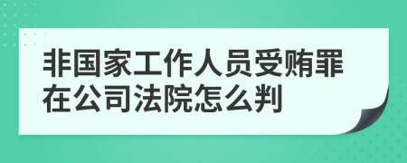 非国家工作人员受贿罪在公司法院怎么判