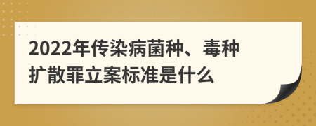 2022年传染病菌种、毒种扩散罪立案标准是什么