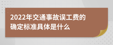 2022年交通事故误工费的确定标准具体是什么