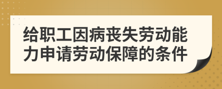 给职工因病丧失劳动能力申请劳动保障的条件