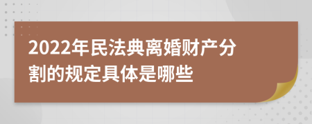 2022年民法典离婚财产分割的规定具体是哪些