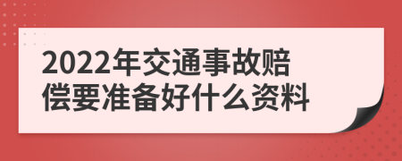 2022年交通事故赔偿要准备好什么资料