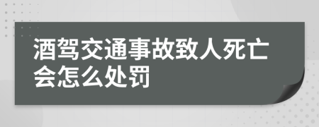 酒驾交通事故致人死亡会怎么处罚