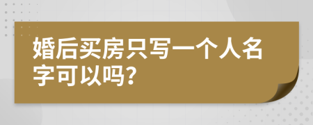 婚后买房只写一个人名字可以吗？