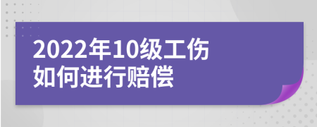 2022年10级工伤如何进行赔偿