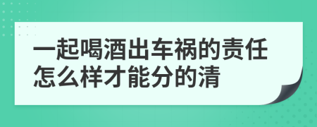 一起喝酒出车祸的责任怎么样才能分的清