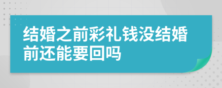 结婚之前彩礼钱没结婚前还能要回吗