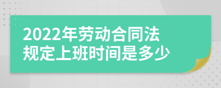 2022年劳动合同法规定上班时间是多少