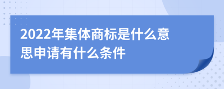 2022年集体商标是什么意思申请有什么条件