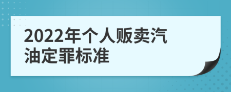 2022年个人贩卖汽油定罪标准